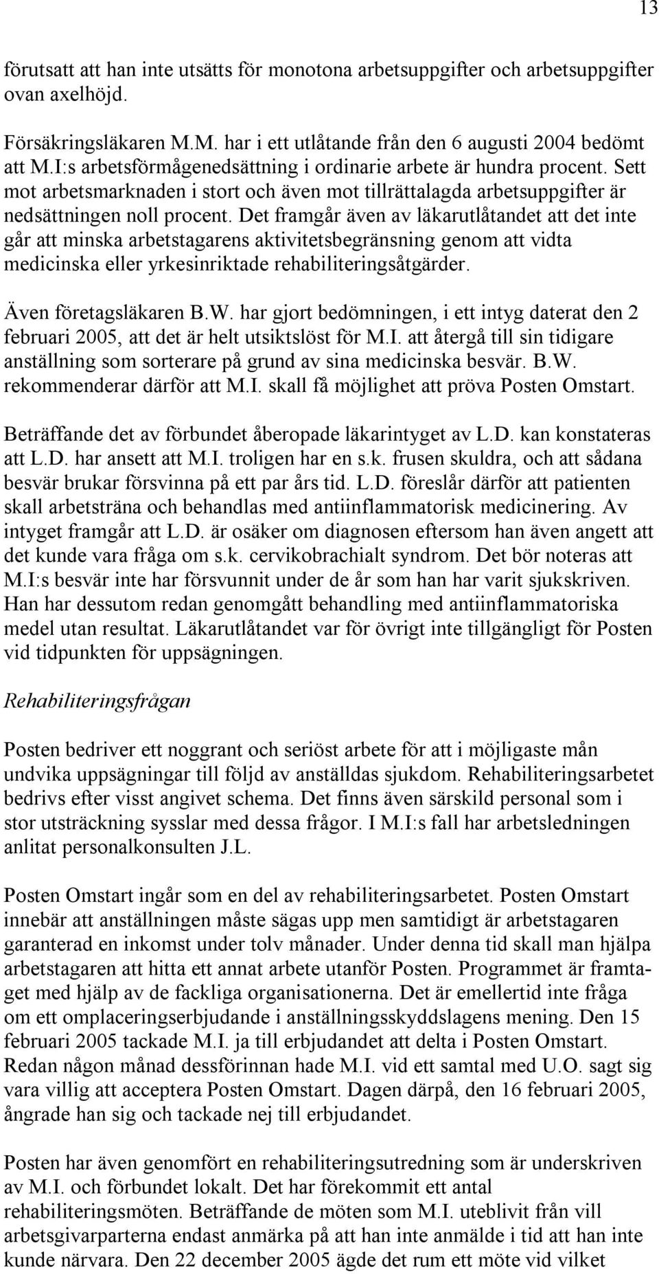 Det framgår även av läkarutlåtandet att det inte går att minska arbetstagarens aktivitetsbegränsning genom att vidta medicinska eller yrkesinriktade rehabiliteringsåtgärder. Även företagsläkaren B.W.