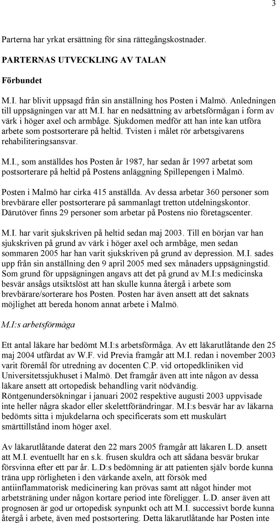 Tvisten i målet rör arbetsgivarens rehabiliteringsansvar. M.I., som anställdes hos Posten år 1987, har sedan år 1997 arbetat som postsorterare på heltid på Postens anläggning Spillepengen i Malmö.