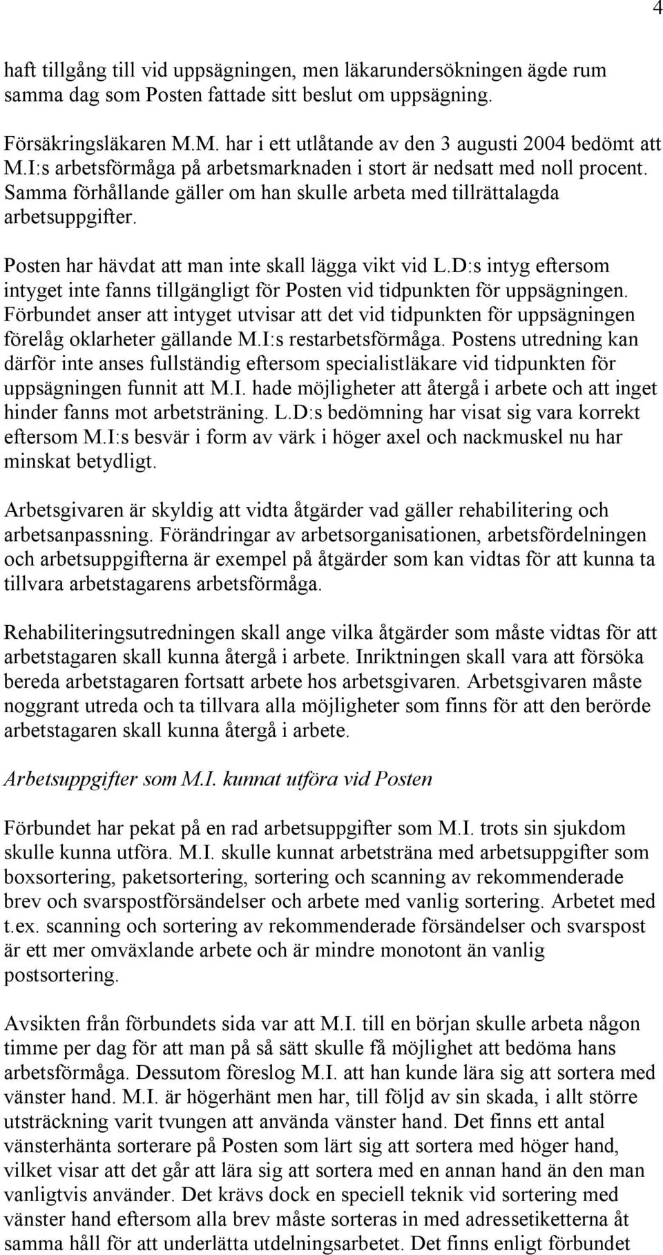 Samma förhållande gäller om han skulle arbeta med tillrättalagda arbetsuppgifter. Posten har hävdat att man inte skall lägga vikt vid L.