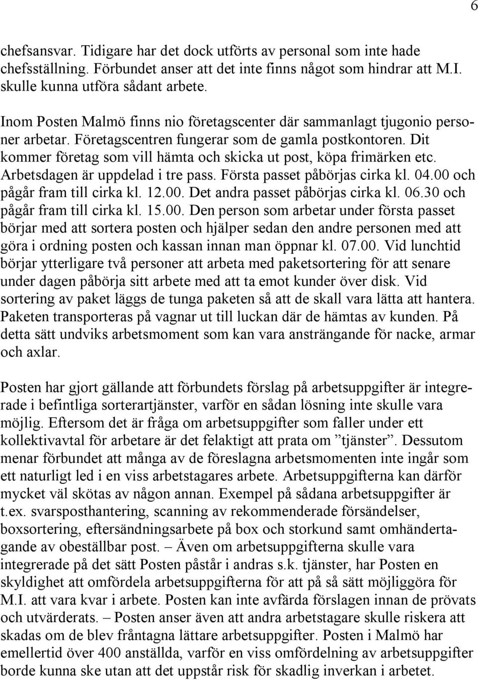 Dit kommer företag som vill hämta och skicka ut post, köpa frimärken etc. Arbetsdagen är uppdelad i tre pass. Första passet påbörjas cirka kl. 04.00 och pågår fram till cirka kl. 12.00. Det andra passet påbörjas cirka kl.