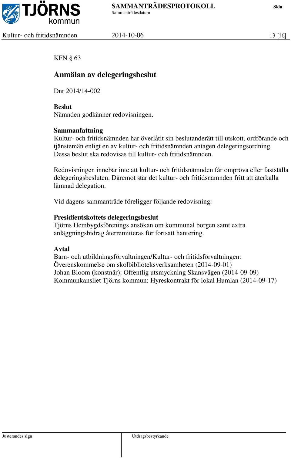 Dessa beslut ska redovisas till kultur- och fritidsnämnden. Redovisningen innebär inte att kultur- och fritidsnämnden får ompröva eller fastställa delegeringsbesluten.