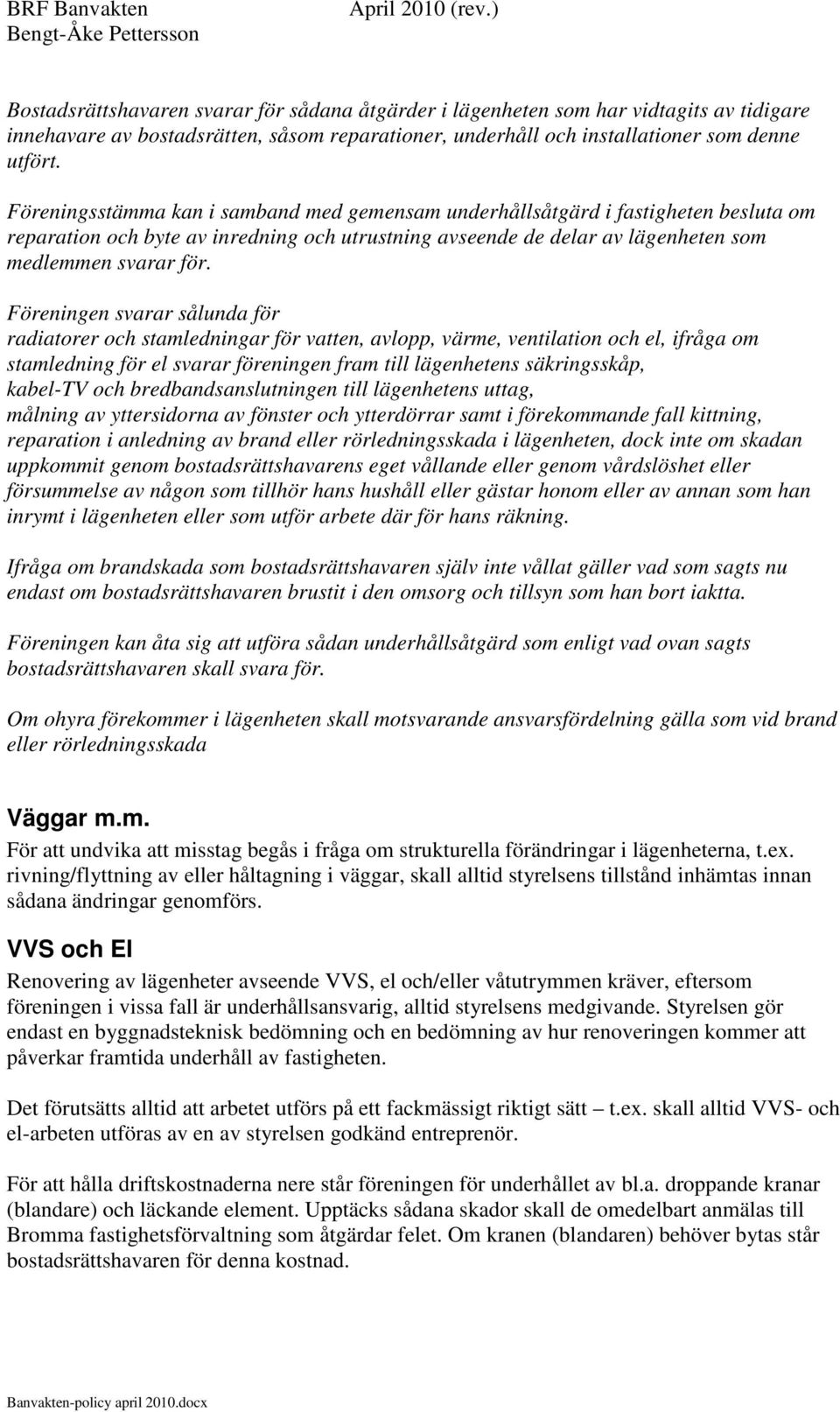 Föreningen svarar sålunda för radiatorer och stamledningar för vatten, avlopp, värme, ventilation och el, ifråga om stamledning för el svarar föreningen fram till lägenhetens säkringsskåp, kabel-tv