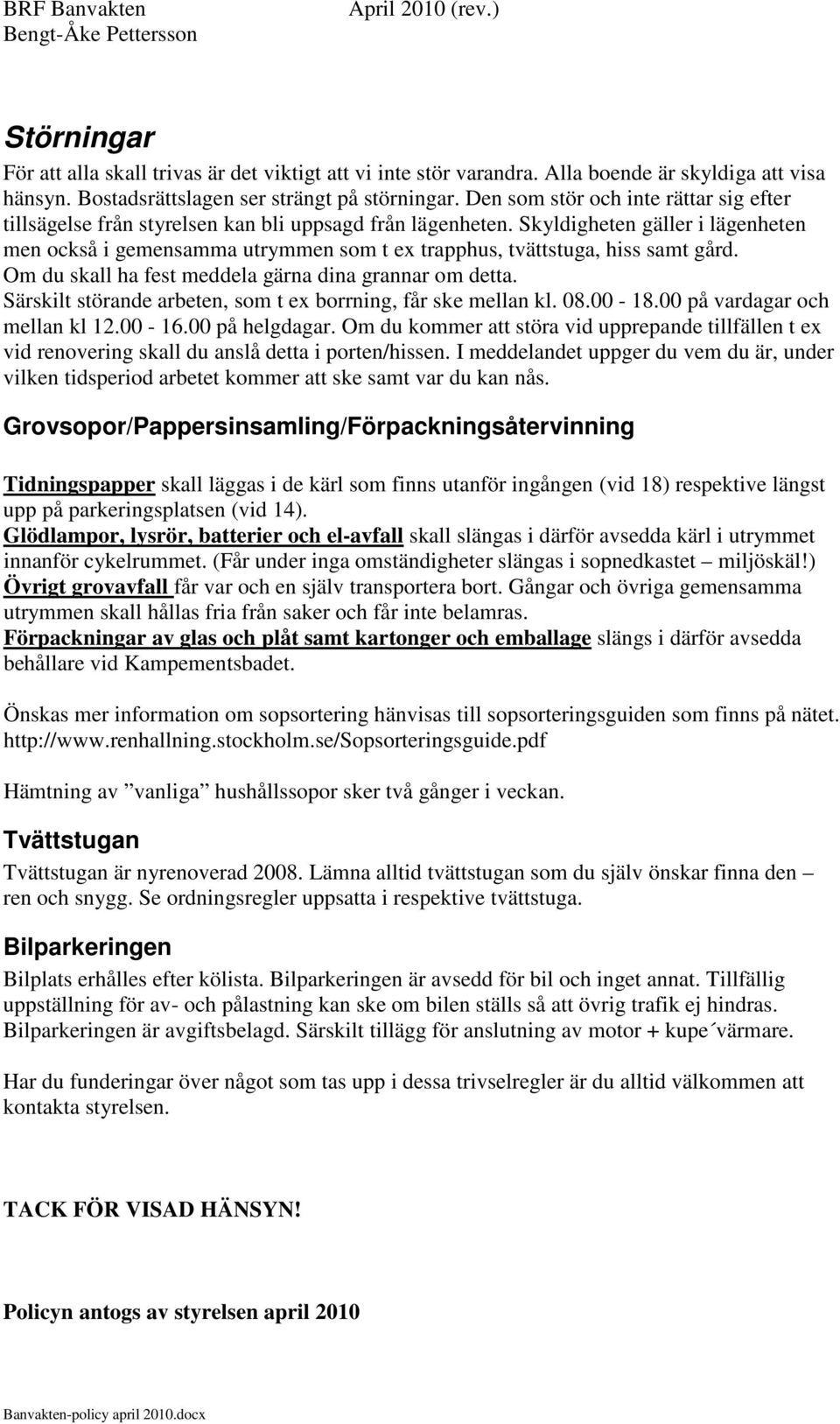 Skyldigheten gäller i lägenheten men också i gemensamma utrymmen som t ex trapphus, tvättstuga, hiss samt gård. Om du skall ha fest meddela gärna dina grannar om detta.