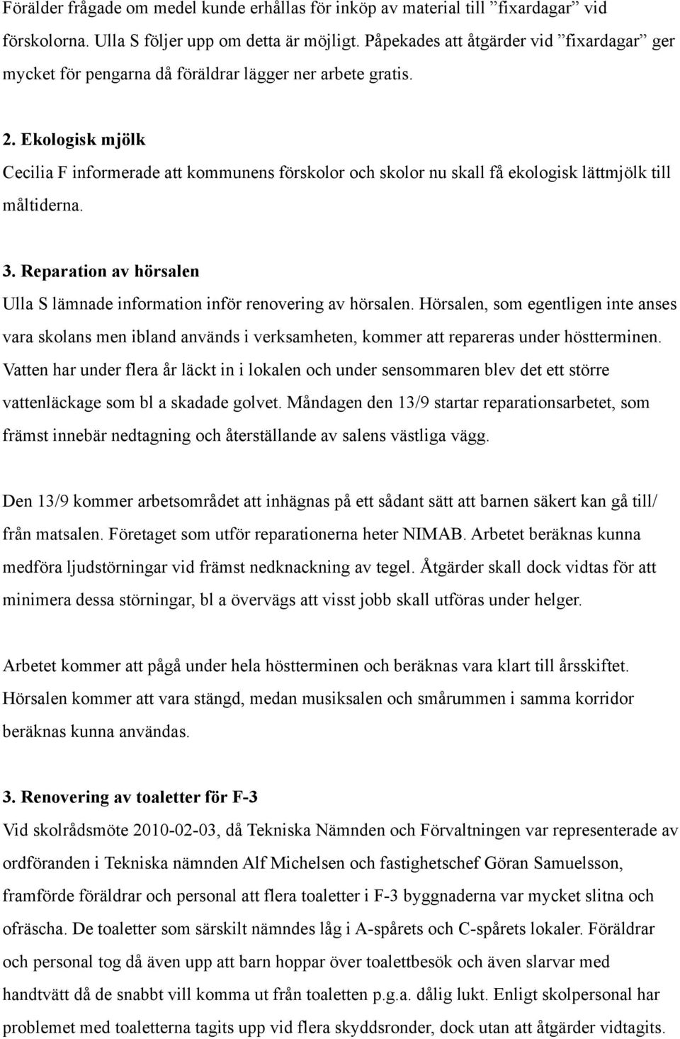 Ekologisk mjölk Cecilia F informerade att kommunens förskolor och skolor nu skall få ekologisk lättmjölk till måltiderna. 3.