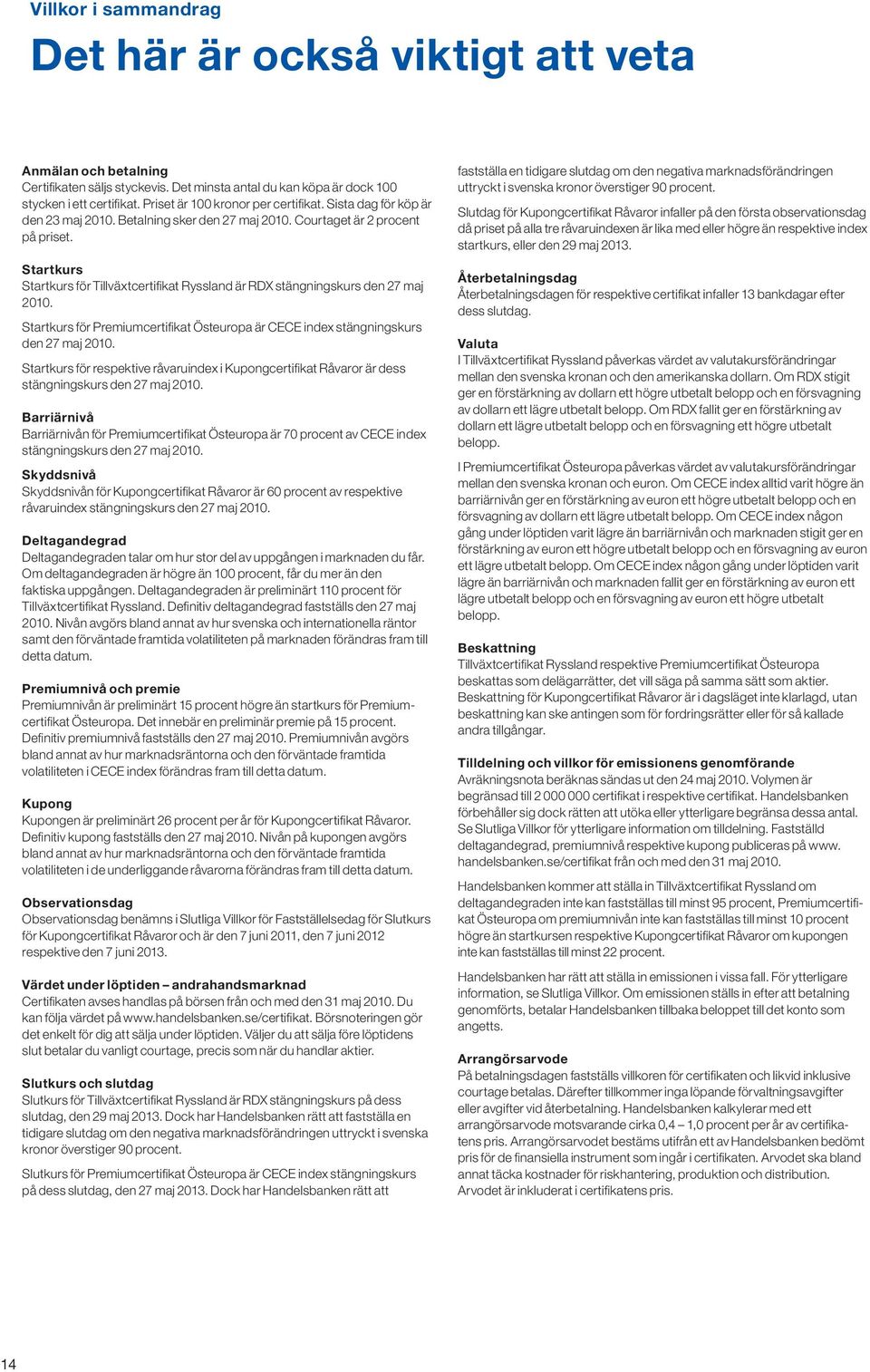 Startkurs Startkurs för Tillväxtcertifikat Ryssland är RDX stängningskurs den 27 maj 2010. Startkurs för Premiumcertifikat Östeuropa är CECE index stängningskurs den 27 maj 2010.