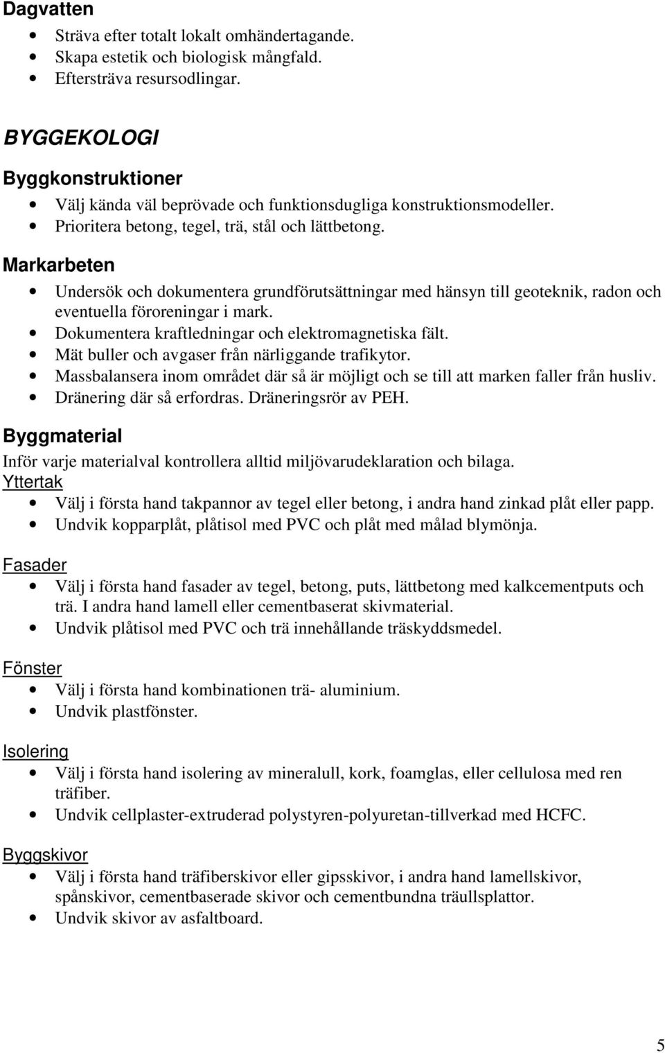 Markarbeten Undersök och dokumentera grundförutsättningar med hänsyn till geoteknik, radon och eventuella föroreningar i mark. Dokumentera kraftledningar och elektromagnetiska fält.