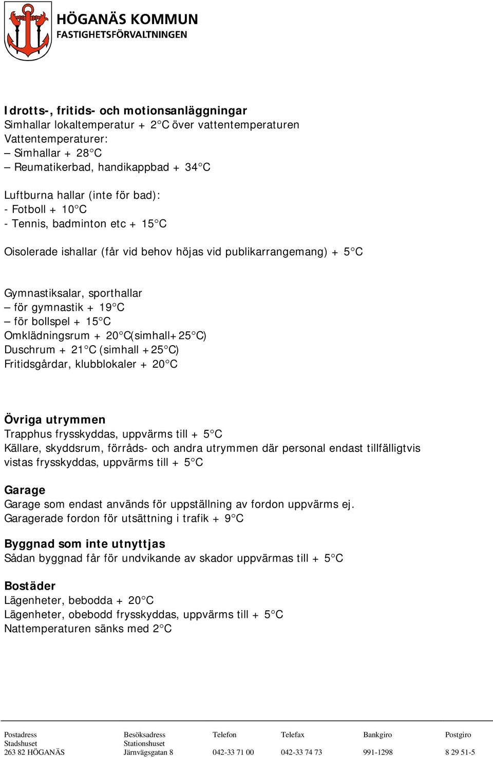 Omklädningsrum + 20 C(simhall+25 C) Duschrum + 21 C (simhall +25 C) Fritidsgårdar, klubblokaler + 20 C Övriga utrymmen Trapphus frysskyddas, uppvärms till + 5 C Källare, skyddsrum, förråds- och andra