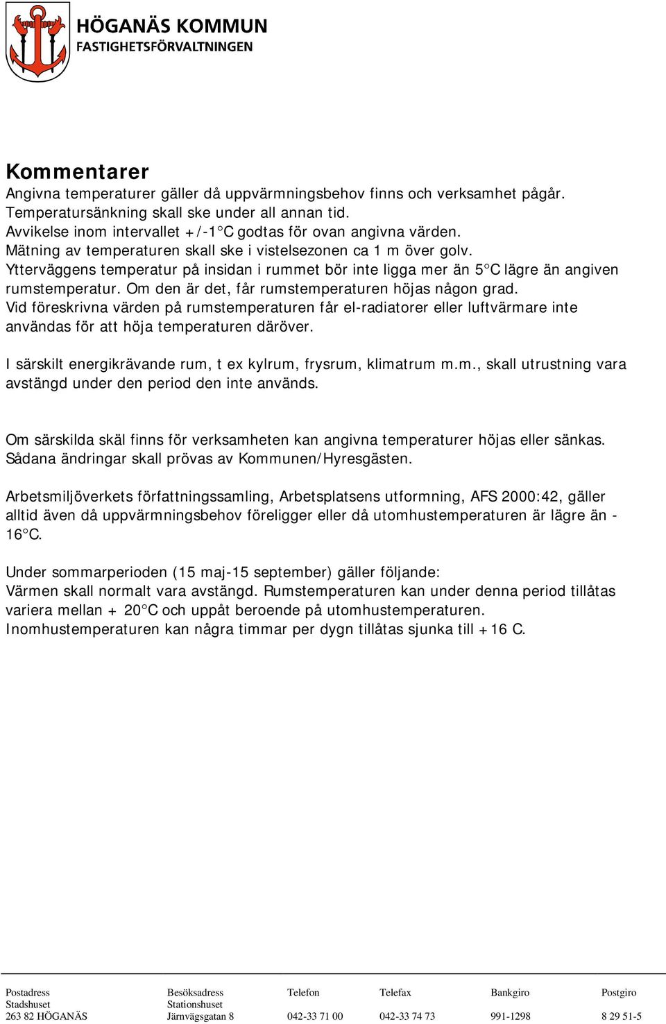 Ytterväggens temperatur på insidan i rummet bör inte ligga mer än 5 C lägre än angiven rumstemperatur. Om den är det, får rumstemperaturen höjas någon grad.