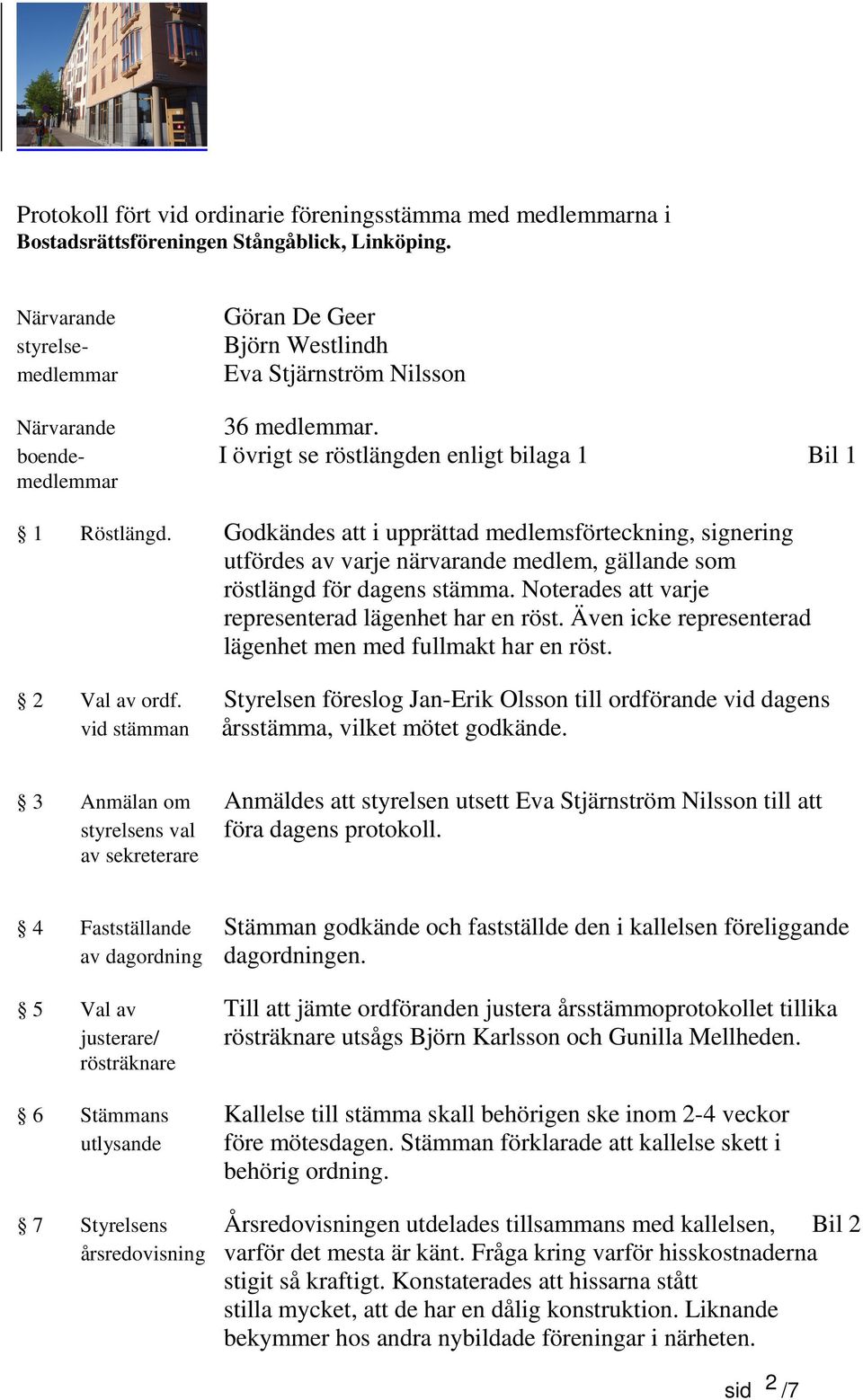 Godkändes att i upprättad medlemsförteckning, signering utfördes av varje närvarande medlem, gällande som röstlängd för dagens stämma. Noterades att varje representerad lägenhet har en röst.