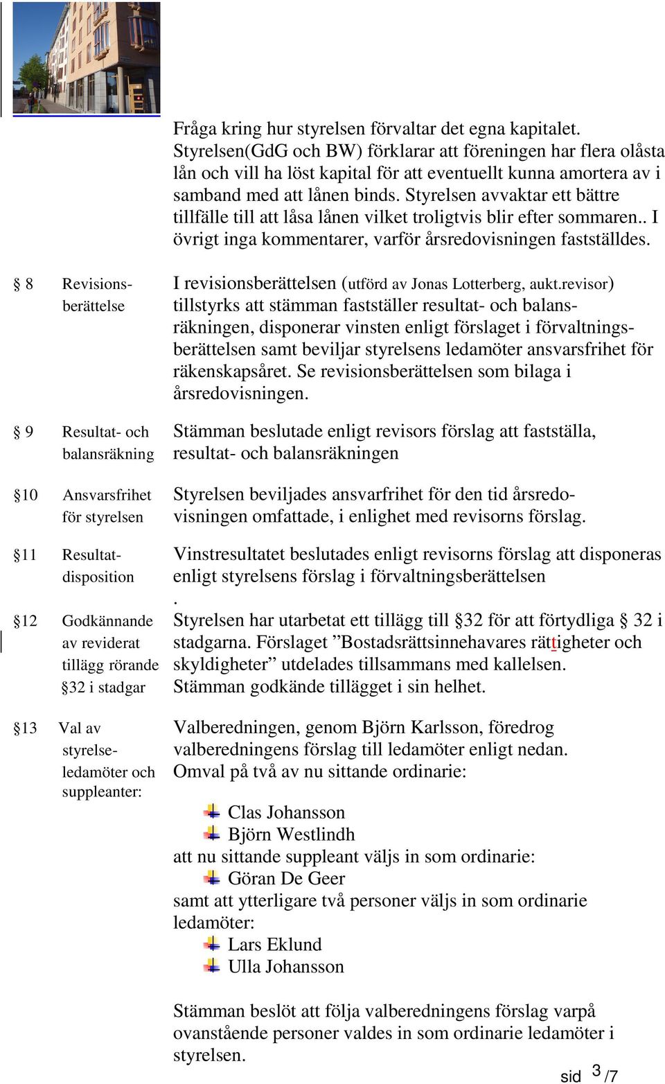 Styrelsen avvaktar ett bättre tillfälle till att låsa lånen vilket troligtvis blir efter sommaren.. I övrigt inga kommentarer, varför årsredovisningen fastställdes.