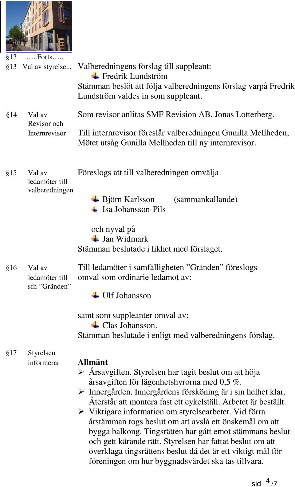 Revisor och Internrevisor Till internrevisor föreslår valberedningen Gunilla Mellheden, Mötet utsåg Gunilla Mellheden till ny internrevisor.