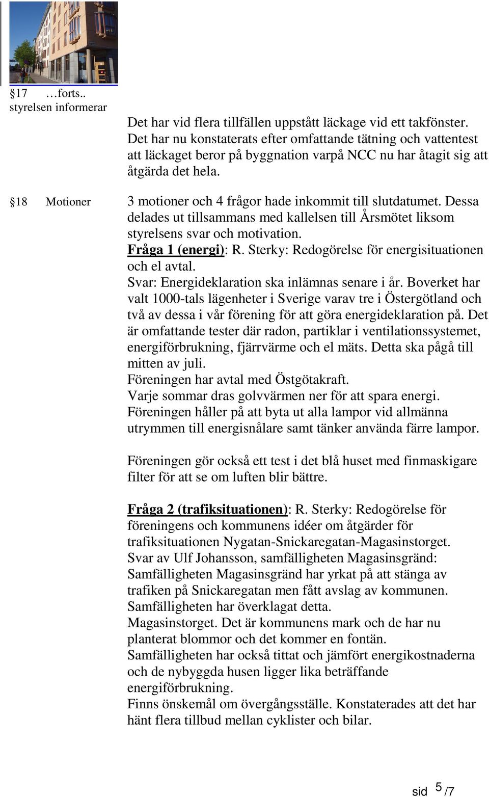 18 Motioner 3 motioner och 4 frågor hade inkommit till slutdatumet. Dessa delades ut tillsammans med kallelsen till Årsmötet liksom styrelsens svar och motivation. Fråga 1 (energi): R.