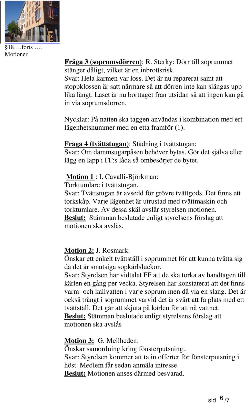 Nycklar: På natten ska taggen användas i kombination med ert lägenhetsnummer med en etta framför (1). Fråga 4 (tvättstugan): Städning i tvättstugan: Svar: Om dammsugarpåsen behöver bytas.