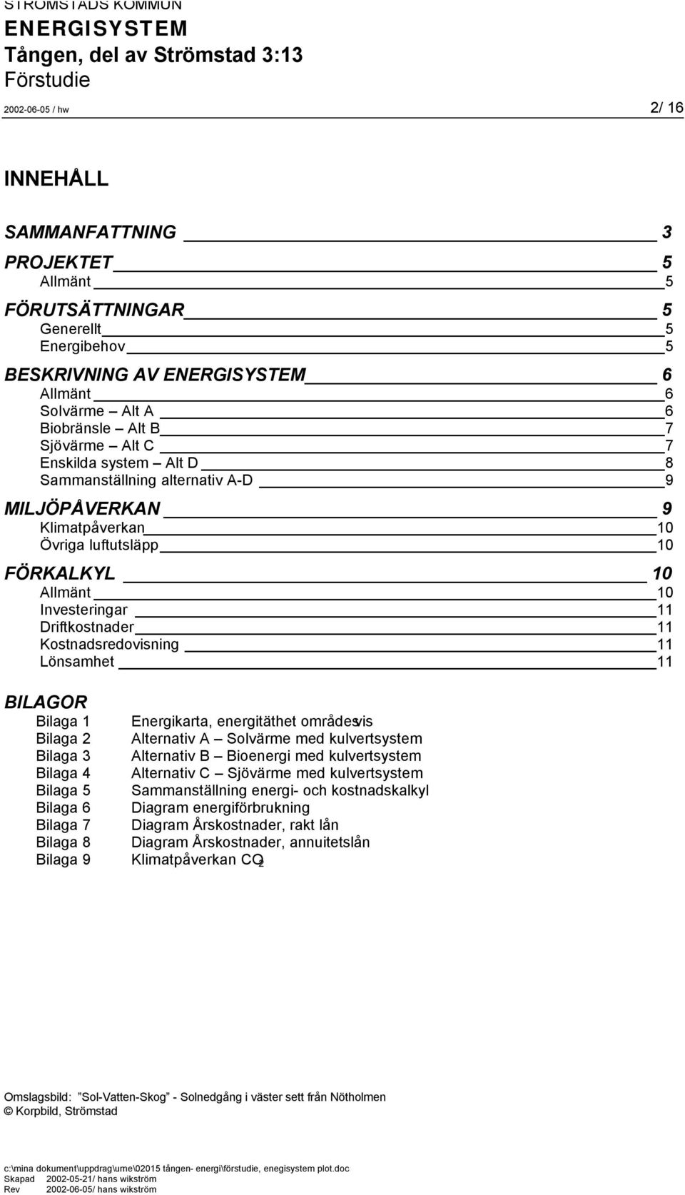 Lönsamhet 11 BILAGOR Bilaga 1 Energikarta, energitäthet områdesvis Bilaga 2 Alternativ A Solvärme med kulvertsystem Bilaga 3 Alternativ B Bioenergi med kulvertsystem Bilaga 4 Alternativ C Sjövärme