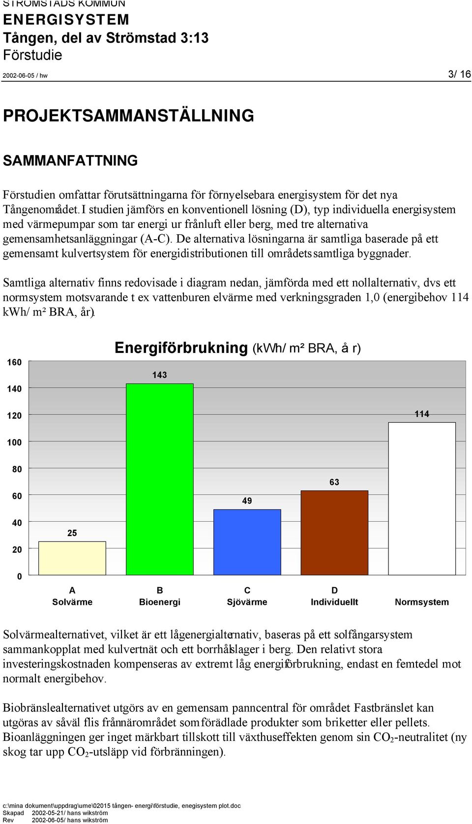 De alternativa lösningarna är samtliga baserade på ett gemensamt kulvertsystem för energidistributionen till områdets samtliga byggnader.