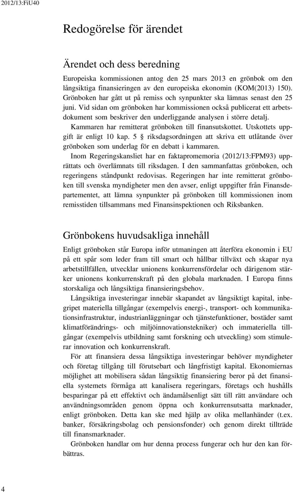 Vid sidan om grönboken har kommissionen också publicerat ett arbetsdokument som beskriver den underliggande analysen i större detalj. Kammaren har remitterat grönboken till finansutskottet.