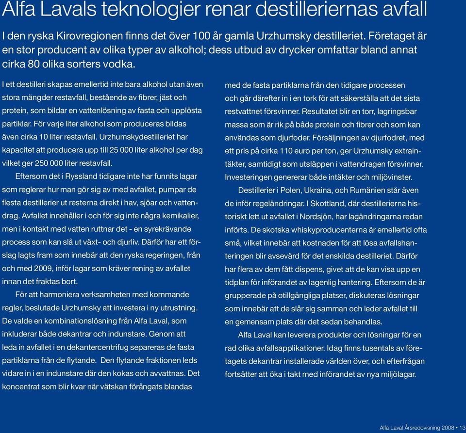 I ett destilleri skapas emellertid inte bara alkohol utan även stora mängder restavfall, bestående av fibrer, jäst och protein, som bildar en vattenlösning av fasta och upplösta partiklar.