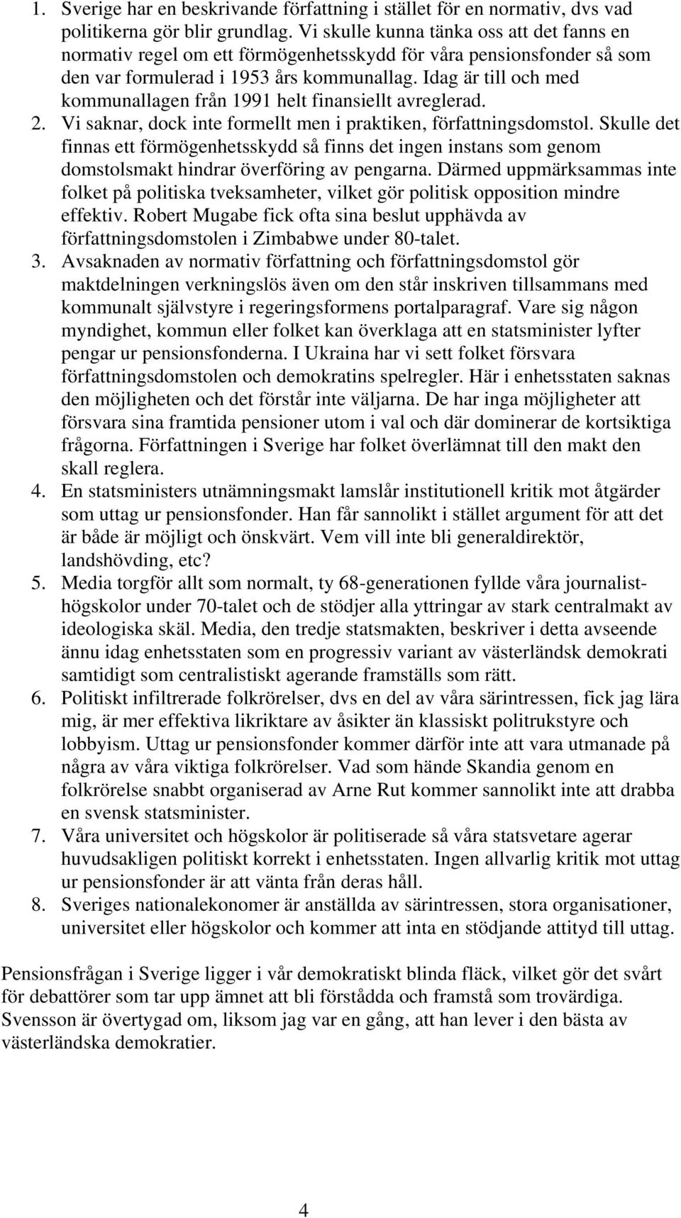 Idag är till och med kommunallagen från 1991 helt finansiellt avreglerad. 2. Vi saknar, dock inte formellt men i praktiken, författningsdomstol.