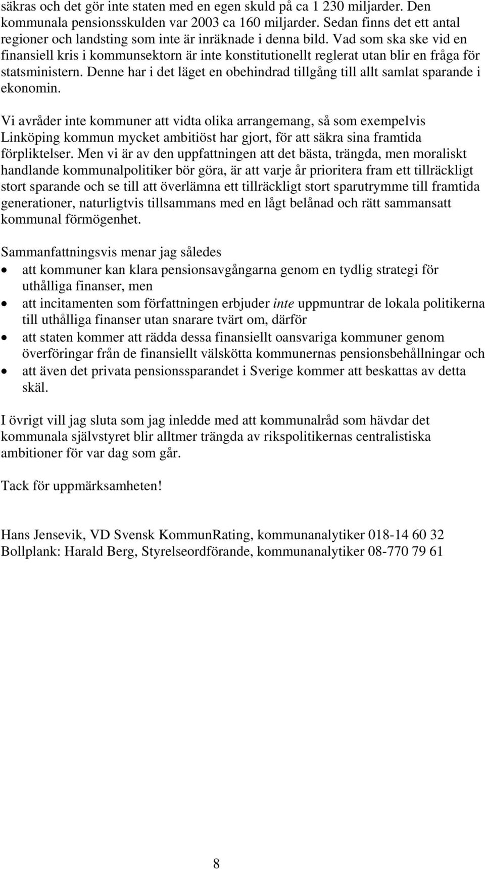 Vad som ska ske vid en finansiell kris i kommunsektorn är inte konstitutionellt reglerat utan blir en fråga för statsministern.