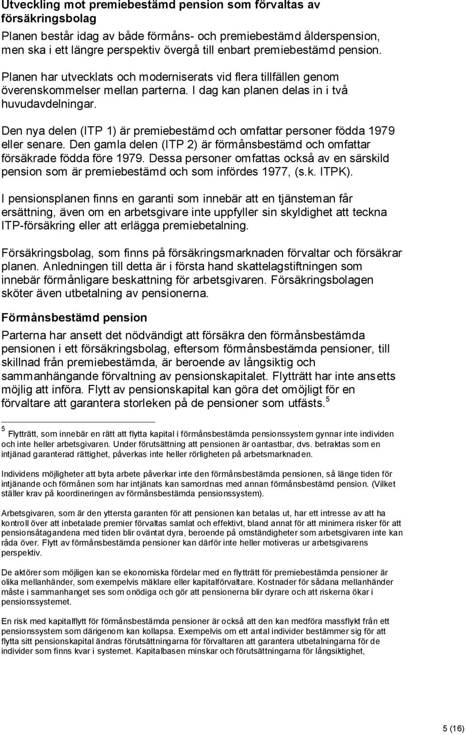 Den nya delen (ITP 1) är premiebestämd och omfattar personer födda 1979 eller senare. Den gamla delen (ITP 2) är förmånsbestämd och omfattar försäkrade födda före 1979.