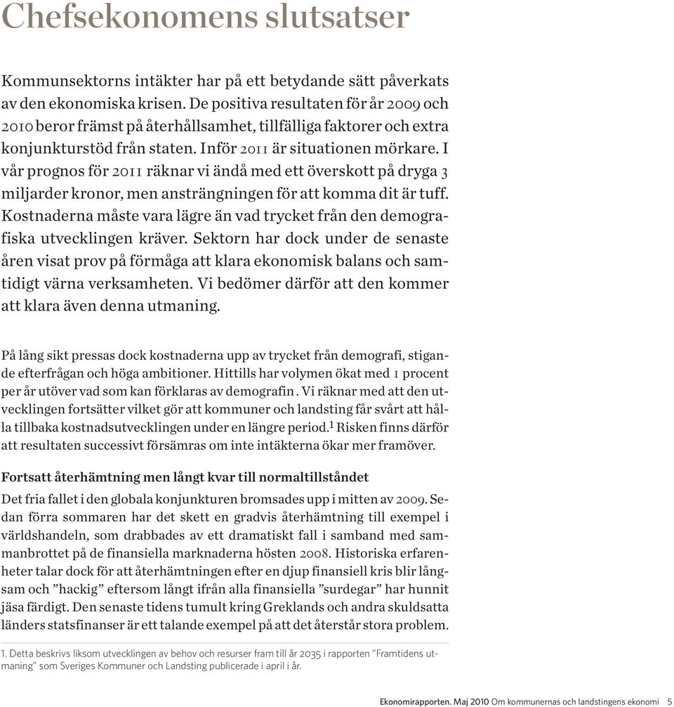 I vår prognos för 2011 räknar vi ändå med ett överskott på dryga 3 miljarder kronor, men ansträngningen för att komma dit är tuff.