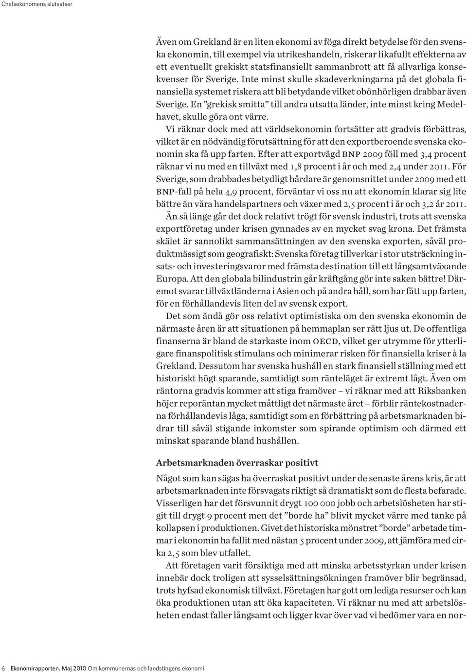 Inte minst skulle skadeverkningarna på det globala finansiella systemet riskera att bli betydande vilket obönhörligen drabbar även Sverige.