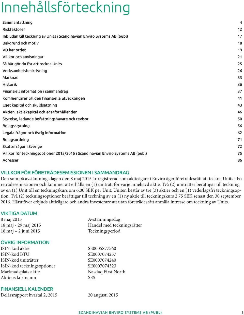 skuldsättning 43 Aktien, aktiekapital och ägarförhållanden 46 Styrelse, ledande befattningshavare och revisor 50 Bolagsstyrning 56 Legala frågor och övrig information 62 Bolagsordning 71 Skattefrågor