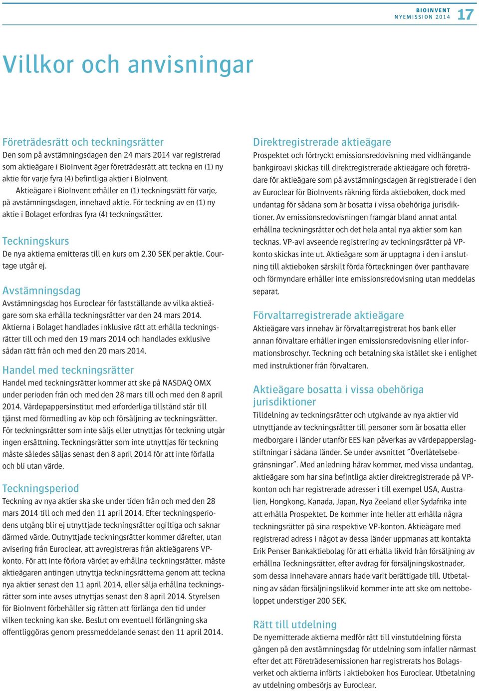 För teckning av en (1) ny aktie i Bolaget erfordras fyra (4) teckningsrätter. Teckningskurs De nya aktierna emitteras till en kurs om 2,30 SEK per aktie. Courtage utgår ej.