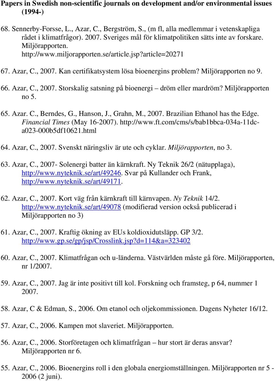 Azar, C., 2007. Kan certifikatsystem lösa bioenergins problem? Miljörapporten no 9. 66. Azar, C., 2007. Storskalig satsning på bioenergi dröm eller mardröm? Miljörapporten no 5. 65. Azar. C., Berndes, G.