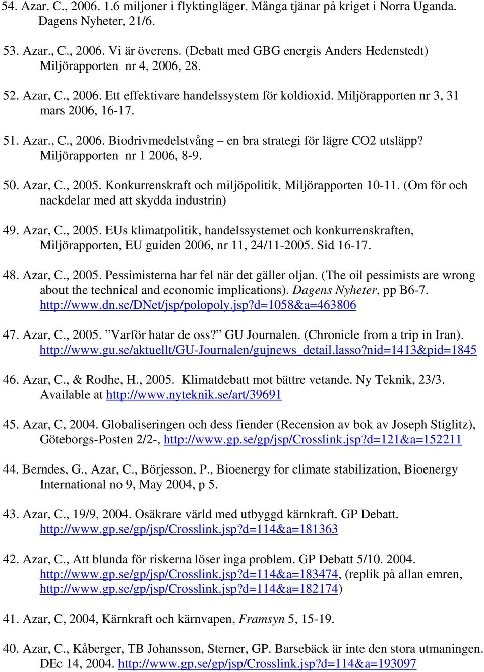 Miljörapporten nr 1 2006, 8-9. 50. Azar, C., 2005. Konkurrenskraft och miljöpolitik, Miljörapporten 10-11. (Om för och nackdelar med att skydda industrin) 49. Azar, C., 2005. EUs klimatpolitik, handelssystemet och konkurrenskraften, Miljörapporten, EU guiden 2006, nr 11, 24/11-2005.