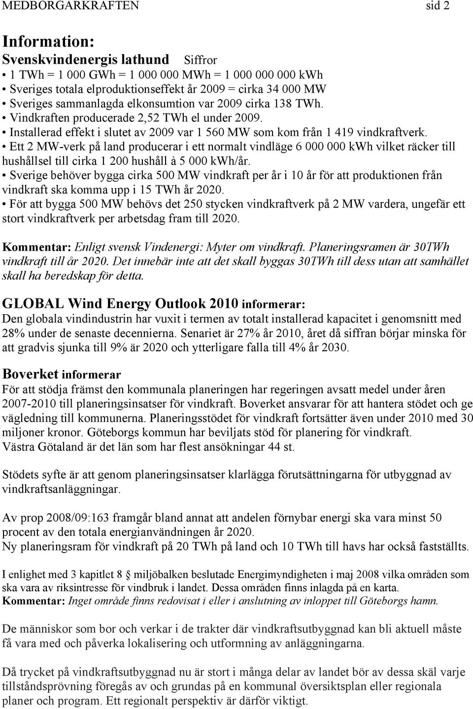 Ett 2 MW-verk på land producerar i ett normalt vindläge 6 000 000 kwh vilket räcker till hushållsel till cirka 1 200 hushåll à 5 000 kwh/år.