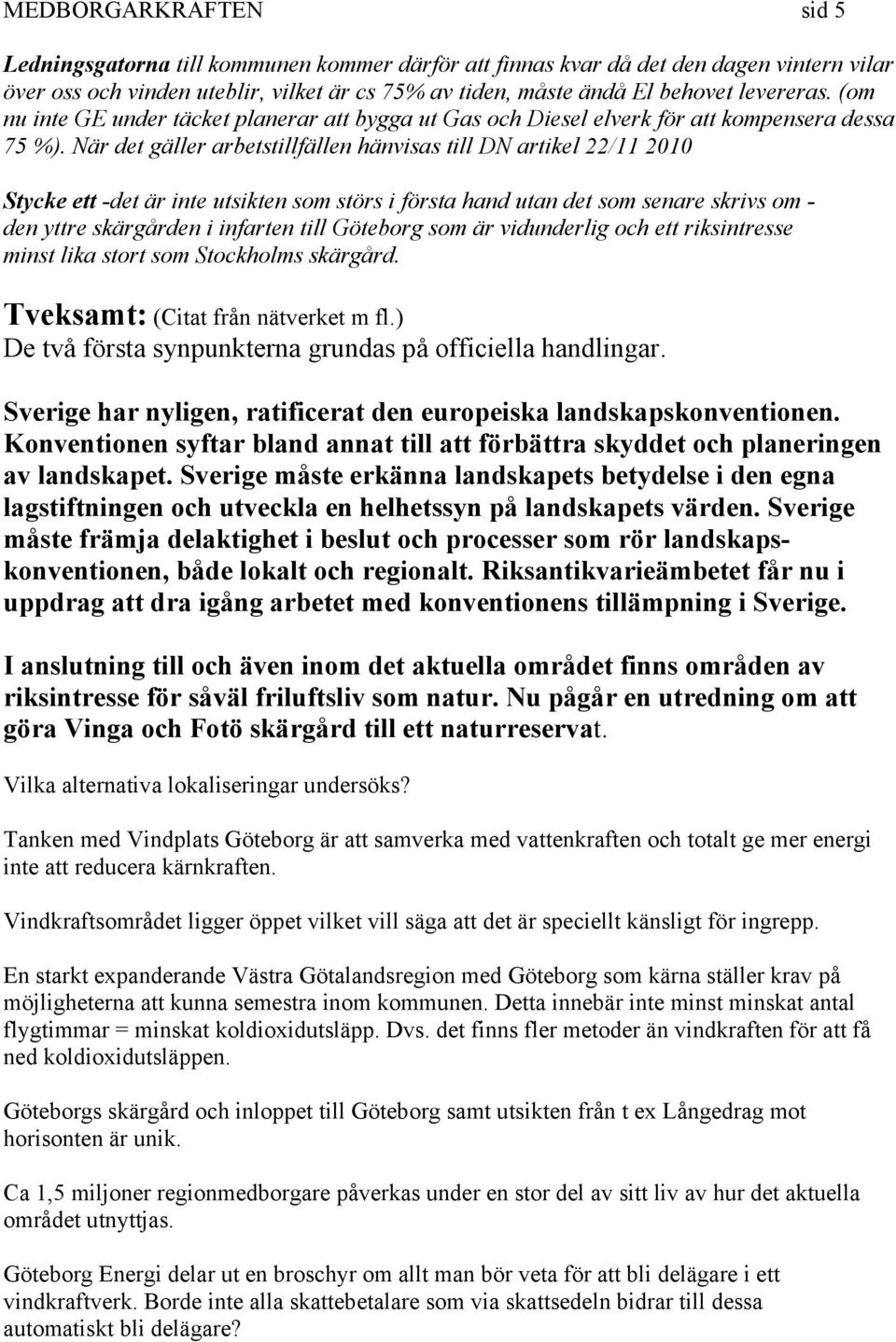 När det gäller arbetstillfällen hänvisas till DN artikel 22/11 2010 Stycke ett -det är inte utsikten som störs i första hand utan det som senare skrivs om - den yttre skärgården i infarten till