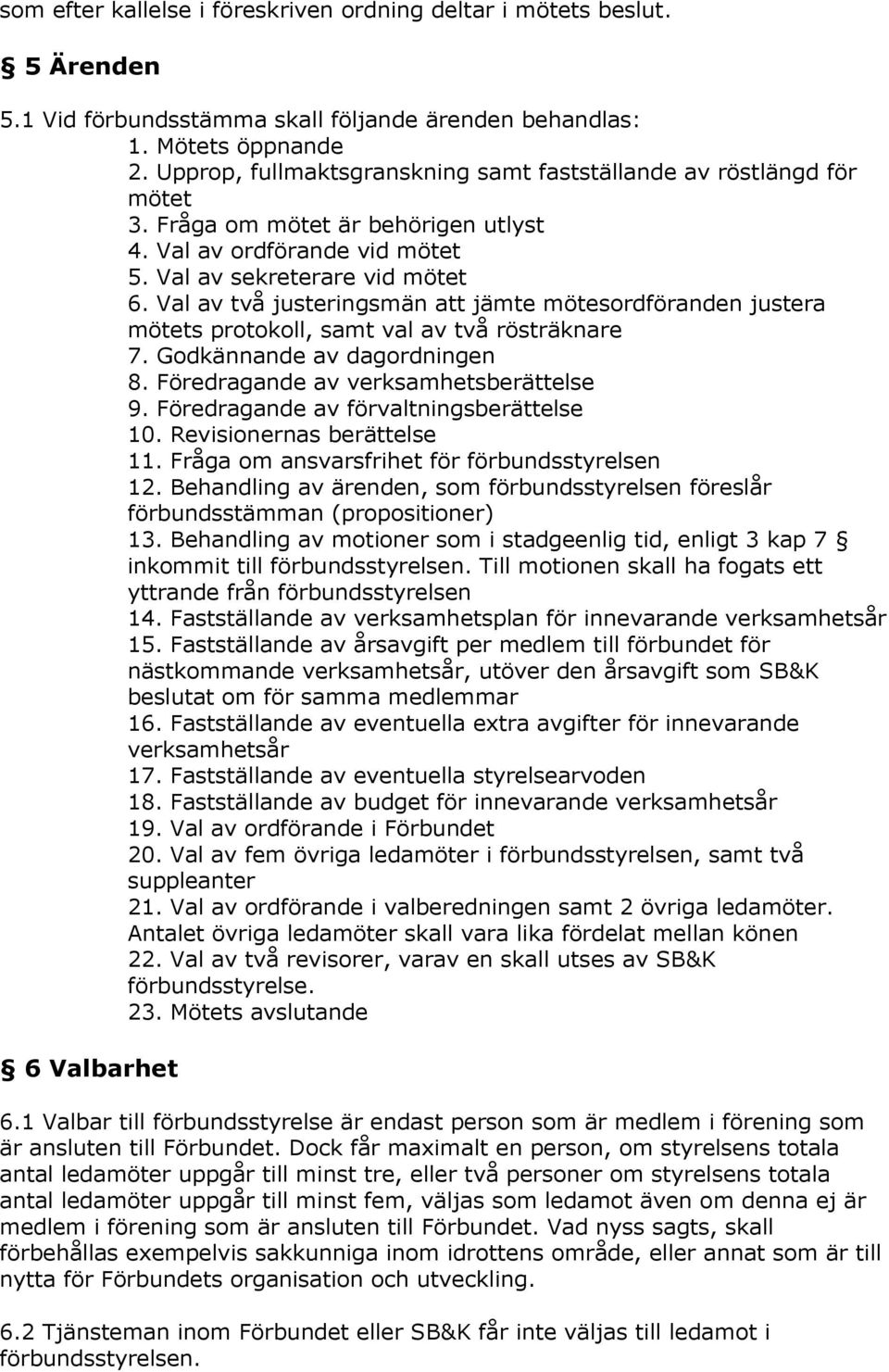 Val av två justeringsmän att jämte mötesordföranden justera mötets protokoll, samt val av två rösträknare 7. Godkännande av dagordningen 8. Föredragande av verksamhetsberättelse 9.