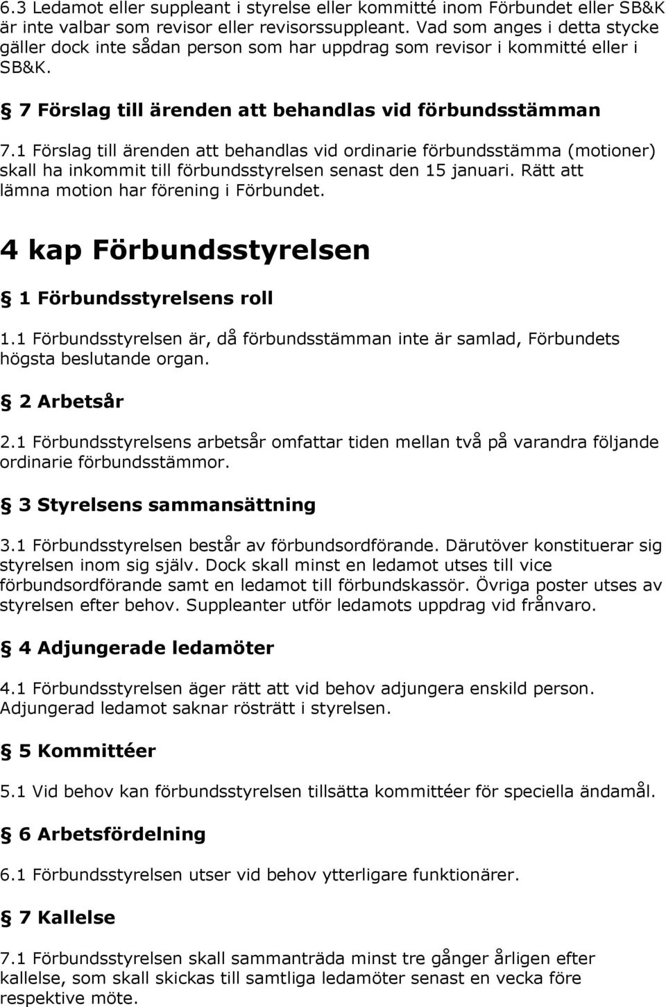 1 Förslag till ärenden att behandlas vid ordinarie förbundsstämma (motioner) skall ha inkommit till förbundsstyrelsen senast den 15 januari. Rätt att lämna motion har förening i Förbundet.