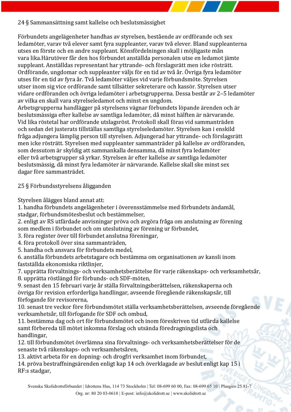 härutöver får den hos förbundet anställda personalen utse en ledamot jämte suppleant. Anställdas representant har yttrande- och förslagsrätt men icke rösträtt.