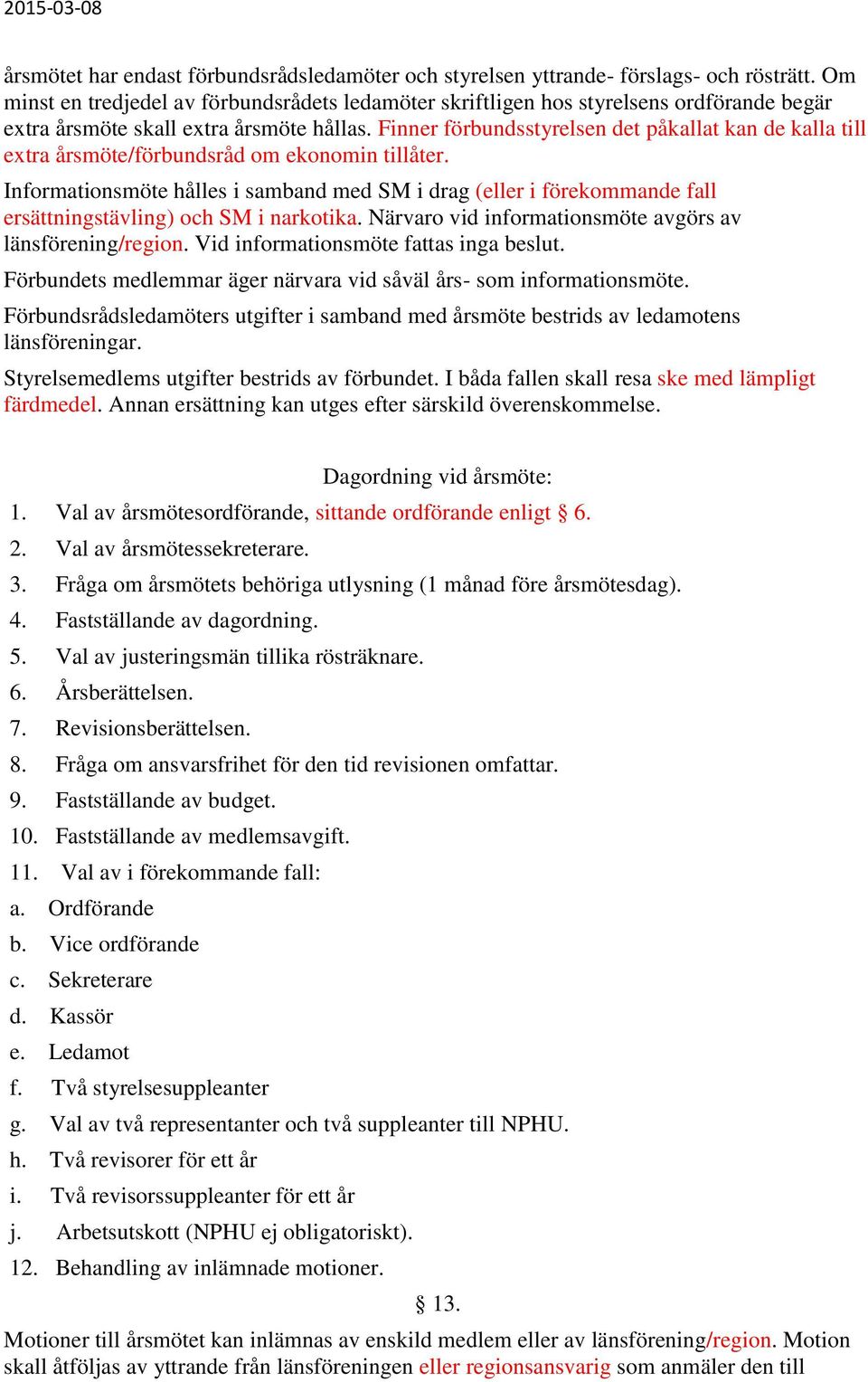 Finner förbundsstyrelsen det påkallat kan de kalla till extra årsmöte/förbundsråd om ekonomin tillåter.