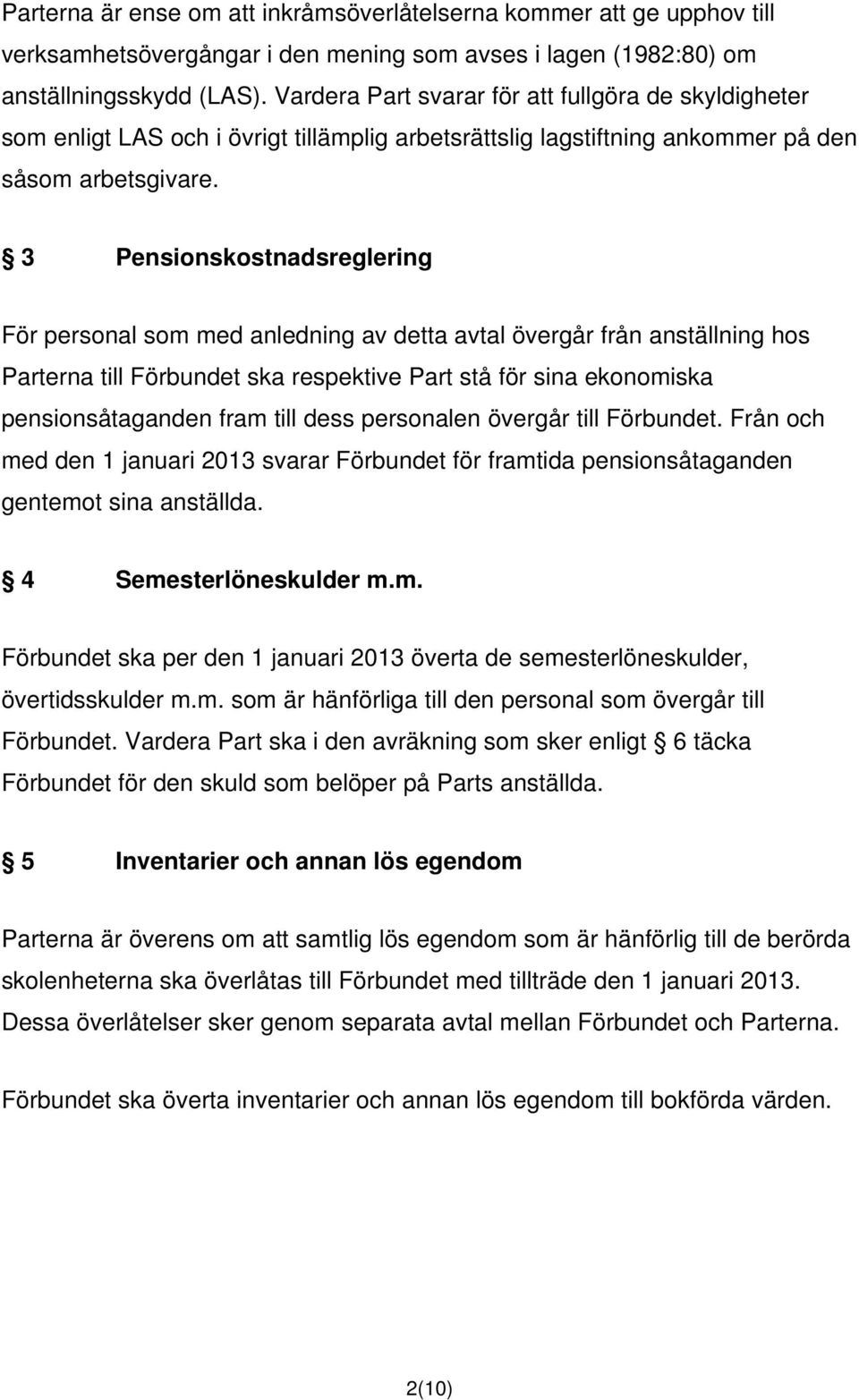 3 Pensionskostnadsreglering För personal som med anledning av detta avtal övergår från anställning hos Parterna till Förbundet ska respektive Part stå för sina ekonomiska pensionsåtaganden fram till