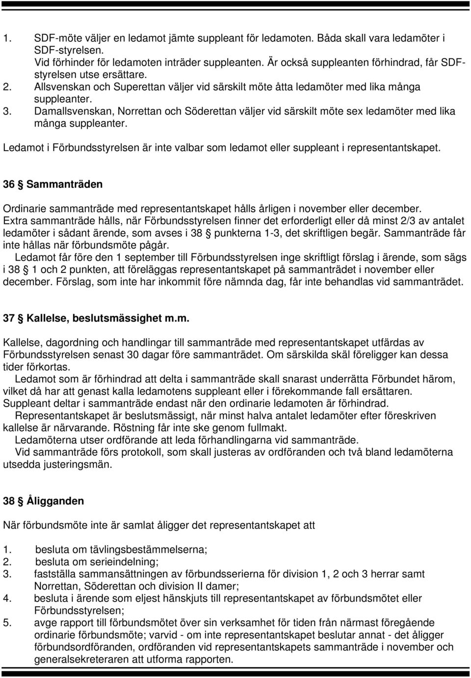 Damallsvenskan, Norrettan och Söderettan väljer vid särskilt möte sex ledamöter med lika många suppleanter. Ledamot i Förbundsstyrelsen är inte valbar som ledamot eller suppleant i representantskapet.