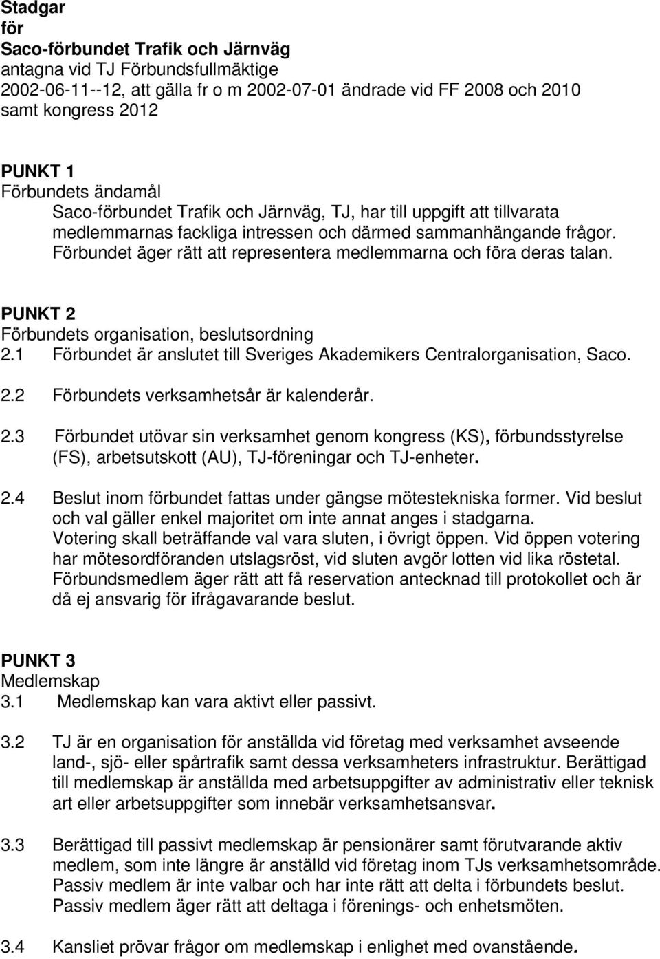 Förbundet äger rätt att representera medlemmarna och föra deras talan. PUNKT 2 Förbundets organisation, beslutsordning 2.1 Förbundet är anslutet till Sveriges Akademikers Centralorganisation, Saco. 2.2 Förbundets verksamhetsår är kalenderår.