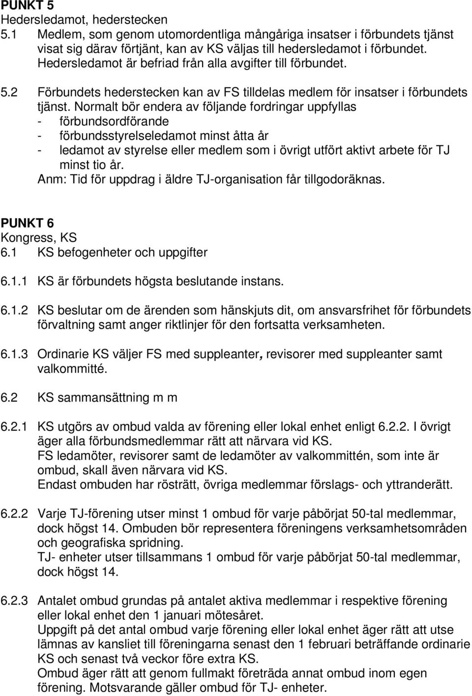 Normalt bör endera av följande fordringar uppfyllas - förbundsordförande - förbundsstyrelseledamot minst åtta år - ledamot av styrelse eller medlem som i övrigt utfört aktivt arbete för TJ minst tio