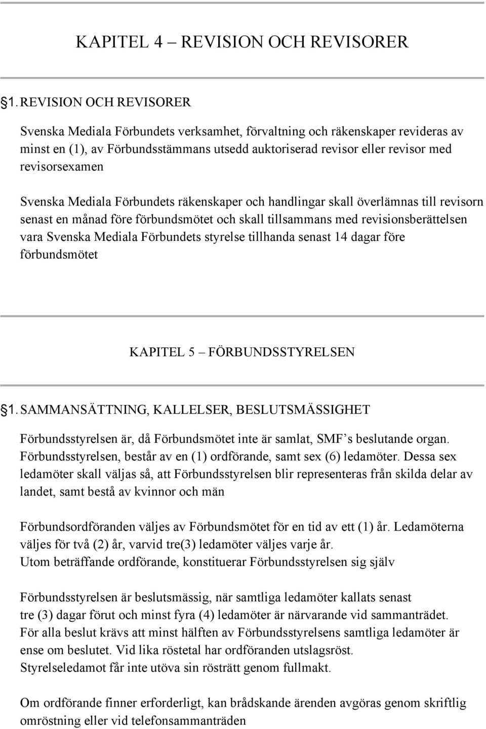 Svenska Mediala Förbundets räkenskaper och handlingar skall överlämnas till revisorn senast en månad före förbundsmötet och skall tillsammans med revisionsberättelsen vara Svenska Mediala Förbundets