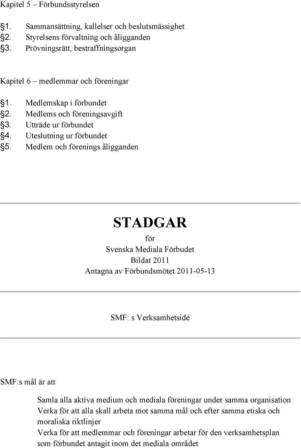 Medlem och förenings åligganden STADGAR för Svenska Mediala Förbudet Bildat 2011 Antagna av Förbundsmötet 2011-05-13 SMF: s Verksamhetsidé SMF:s mål är att Samla alla aktiva medium och