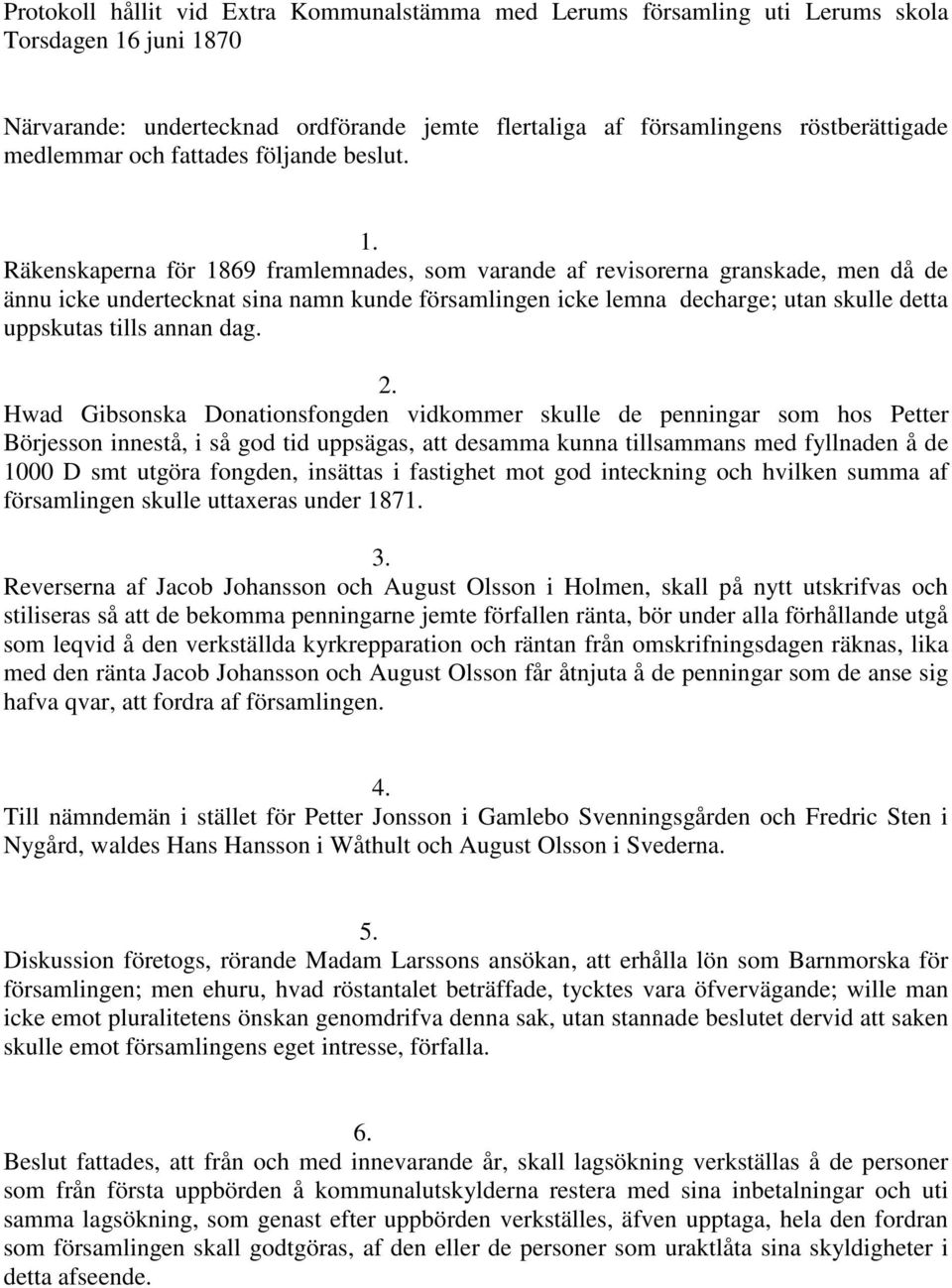 Räkenskaperna för 1869 framlemnades, som varande af revisorerna granskade, men då de ännu icke undertecknat sina namn kunde församlingen icke lemna decharge; utan skulle detta uppskutas tills annan