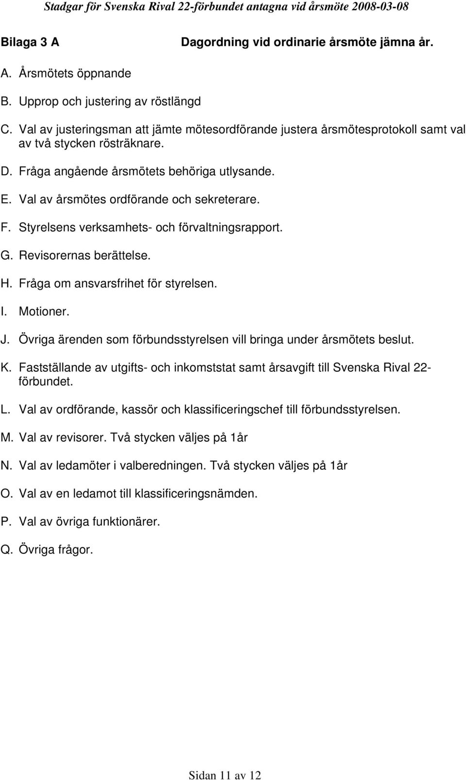 Val av årsmötes ordförande och sekreterare. F. Styrelsens verksamhets- och förvaltningsrapport. G. Revisorernas berättelse. H. Fråga om ansvarsfrihet för styrelsen. I. Motioner. J.