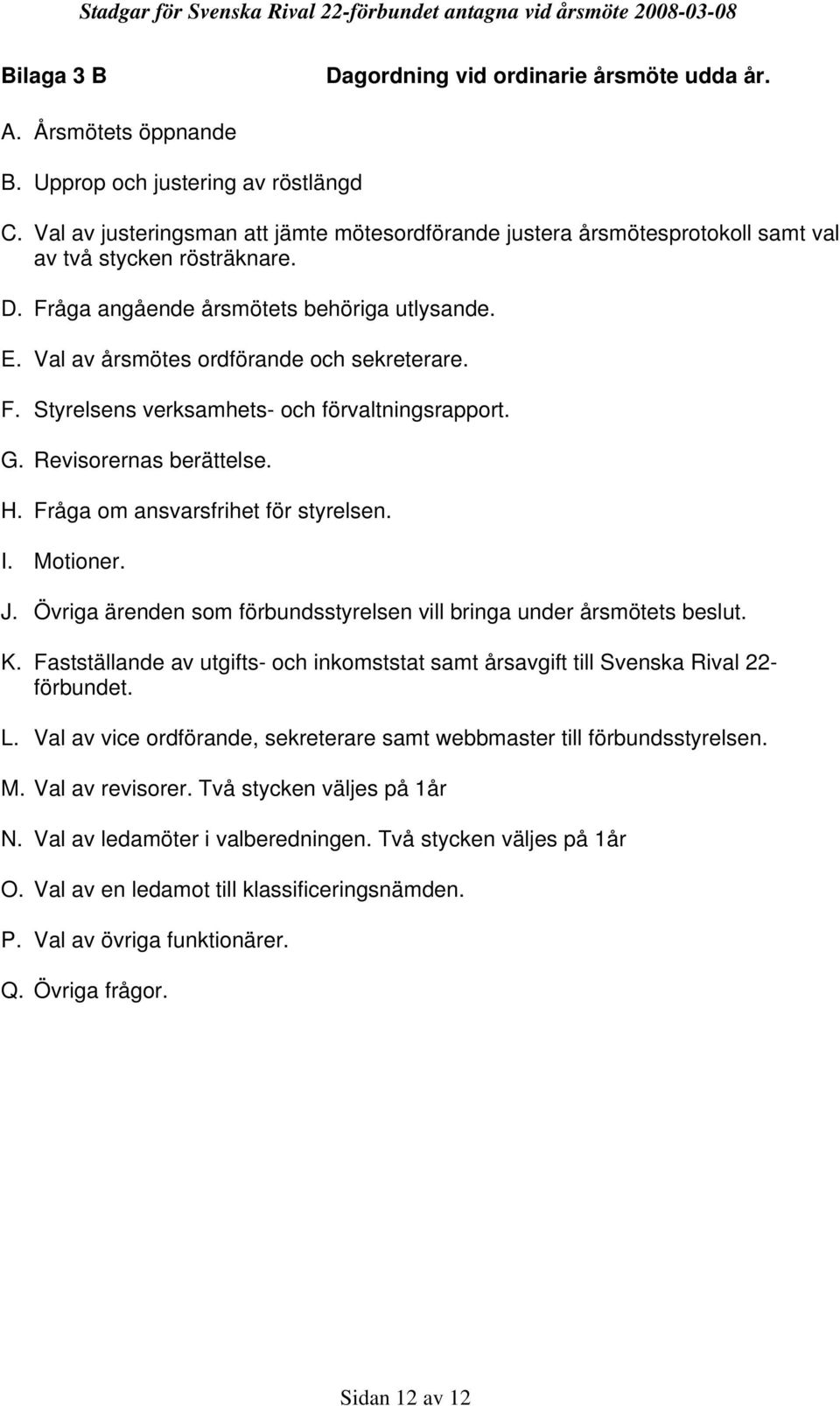 Val av årsmötes ordförande och sekreterare. F. Styrelsens verksamhets- och förvaltningsrapport. G. Revisorernas berättelse. H. Fråga om ansvarsfrihet för styrelsen. I. Motioner. J.