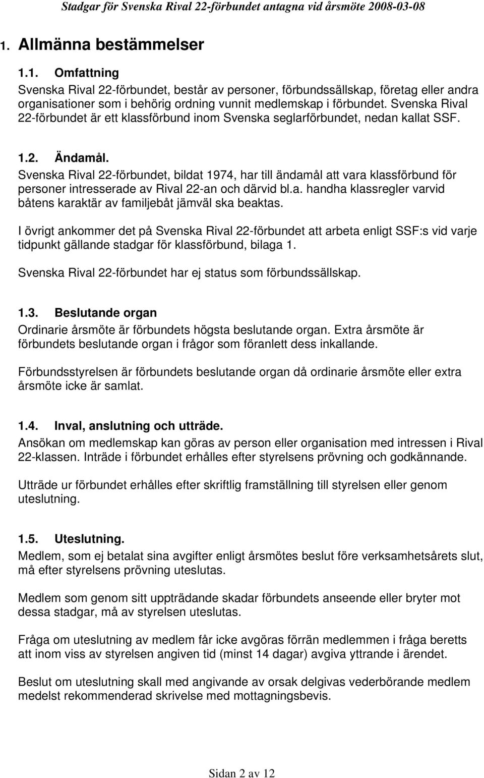 Svenska Rival 22-förbundet, bildat 1974, har till ändamål att vara klassförbund för personer intresserade av Rival 22-an och därvid bl.a. handha klassregler varvid båtens karaktär av familjebåt jämväl ska beaktas.