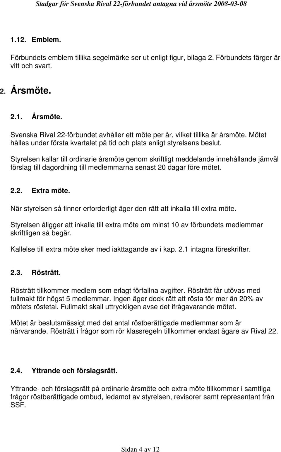 Styrelsen kallar till ordinarie årsmöte genom skriftligt meddelande innehållande jämväl förslag till dagordning till medlemmarna senast 20 dagar före mötet. 2.2. Extra möte.