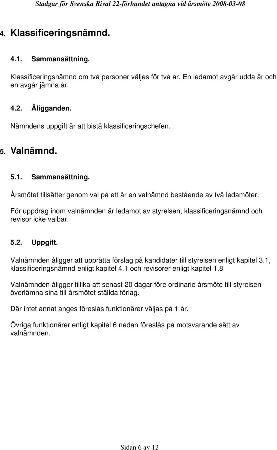 För uppdrag inom valnämnden är ledamot av styrelsen, klassificeringsnämnd och revisor icke valbar. 5.2. Uppgift. Valnämnden åligger att upprätta förslag på kandidater till styrelsen enligt kapitel 3.