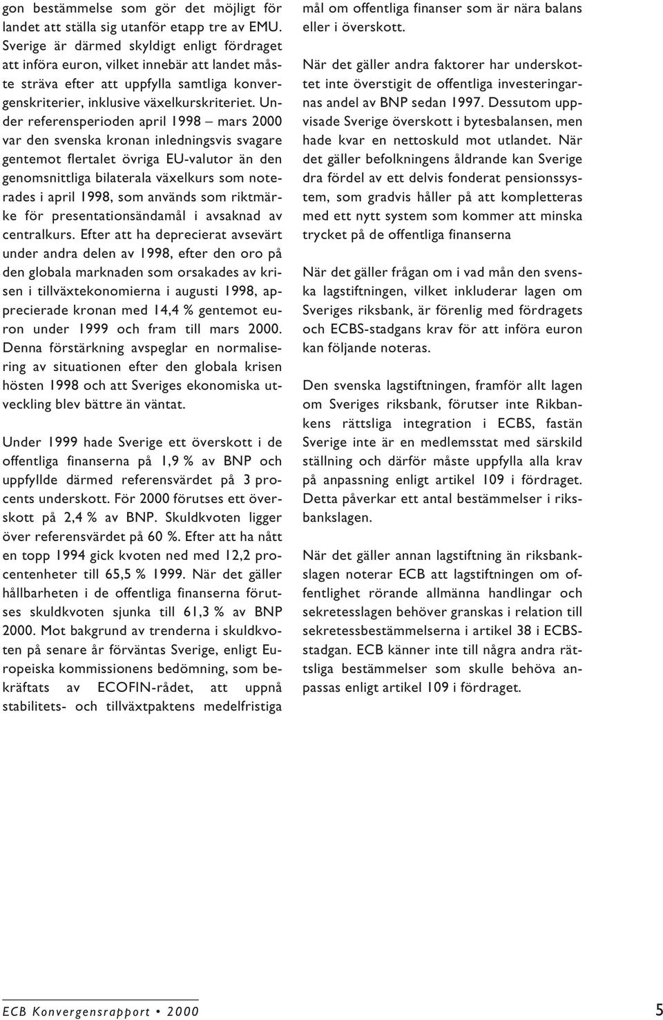 Under referensperioden april mars 2000 var den svenska kronan inledningsvis svagare gentemot flertalet övriga EU-valutor än den genomsnittliga bilaterala växelkurs som noterades i april, som används