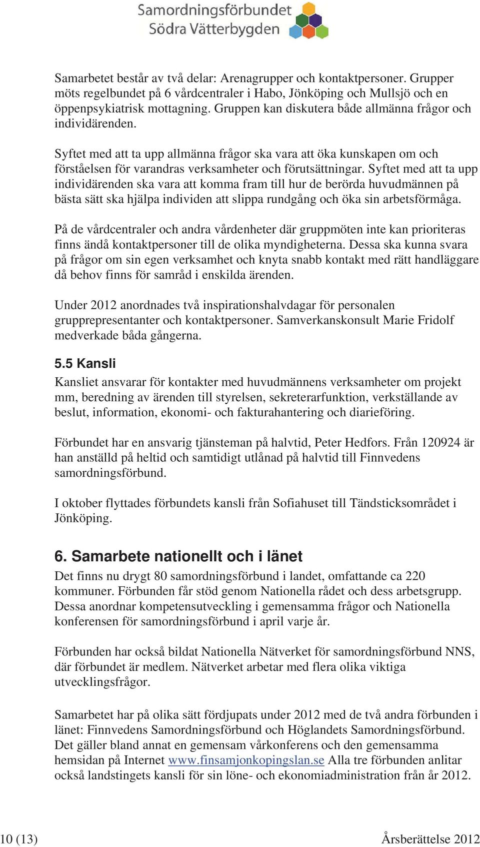 Syftet med att ta upp individärenden ska vara att komma fram till hur de berörda huvudmännen på bästa sätt ska hjälpa individen att slippa rundgång och öka sin arbetsförmåga.